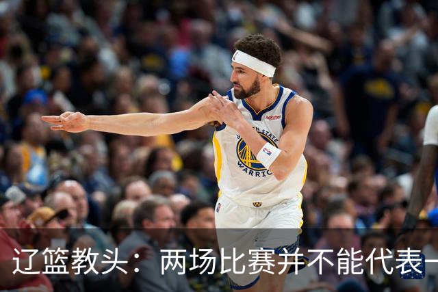 辽篮教头：两场比赛并不能代表一切 不单独评估球员表现