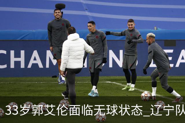 33岁郭艾伦面临无球状态 辽宁队是否会为他创造合适机会？